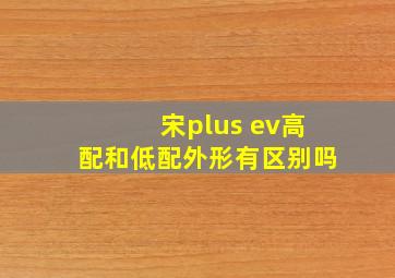 宋plus ev高配和低配外形有区别吗